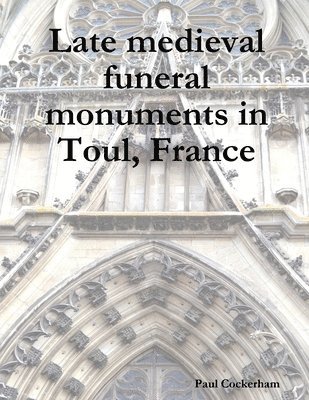 bokomslag Late Medieval Funeral Monuments in Toul, France