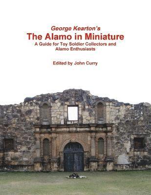 John Curry, George Kearton - George Kearton's the Alamo in Miniature A Guide for Toy Soldier Collectors and Alamo Enthusiasts, Häftad