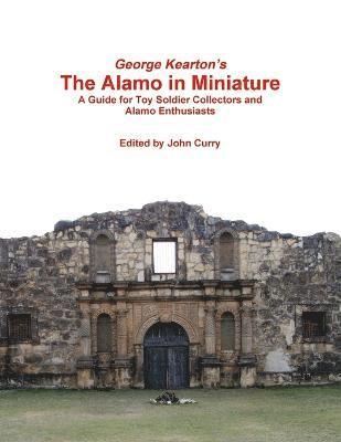 George Kearton's the Alamo in Miniature A Guide for Toy Soldier Collectors and Alamo Enthusiasts 1