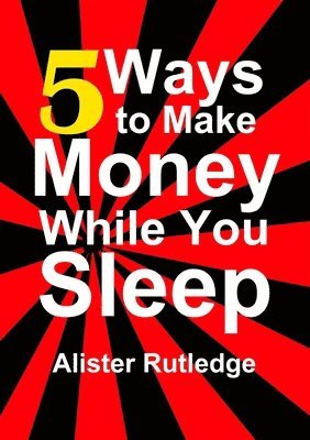 Alister Rutledge - 5 Ways to Make Money While You Sleep, Häftad