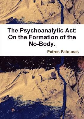 bokomslag The Psychoanalytic Act: on the Formation of the No-Body.