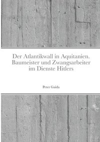 bokomslag Der Atlantikwall in Aquitanien. Baumeister Und Zwangsarbeiter Im Dienste Hitlers