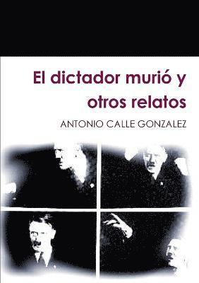 ANTONIO CALLE GONZALEZ, Antonio Calle Gonzalez - Dictador Murio y Otros Relatos, Häftad