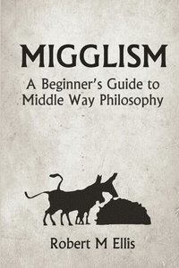 bokomslag Migglism: A Beginner's Guide to Middle Way Philosophy