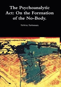 bokomslag The Psychoanalytic Act: on the Formation of the No-Body.