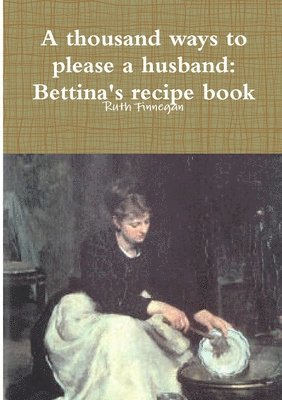 a Thousand Ways to Please a Husband: Betiina's Recipe Book 1