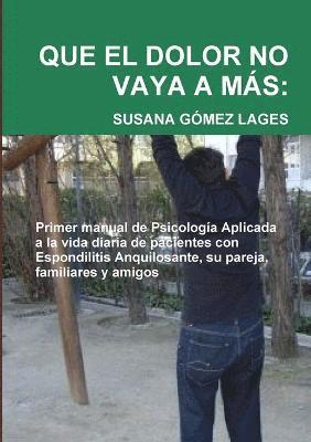 Que El Dolor No Vaya A Mas: Primer Manual De Psicologia Aplicada a La Vida Diaria De Pacientes Con Espondilitis Anquilosante, Su Pareja, Familiares y Amigos 1