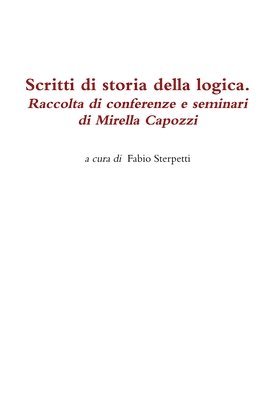 Scritti Di Storia Della Logica. Raccolta Di Conferenze e Seminari Di Mirella Capozzi 1