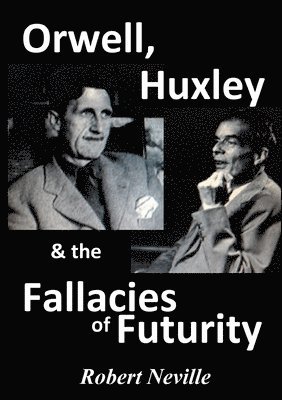 Orwell, Huxley & the Fallacies of Futurity 1