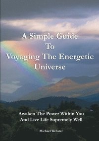 bokomslag A Simple Guide to Voyaging the Energetic Universe: Awaken to the Power Within You and Live Life Supremely Well
