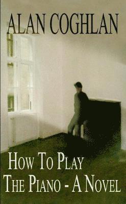 How to Play the Piano - A Novel 1