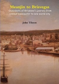 bokomslag Meanjin to Brisvegas: Snapshots of Brisbane's Journey from Colonial Backwater to New World City