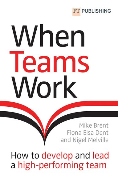 Mike Brent, Fiona Dent, Nigel Melville - When Teams Work: How to develop and lead a high-performing team, Häftad