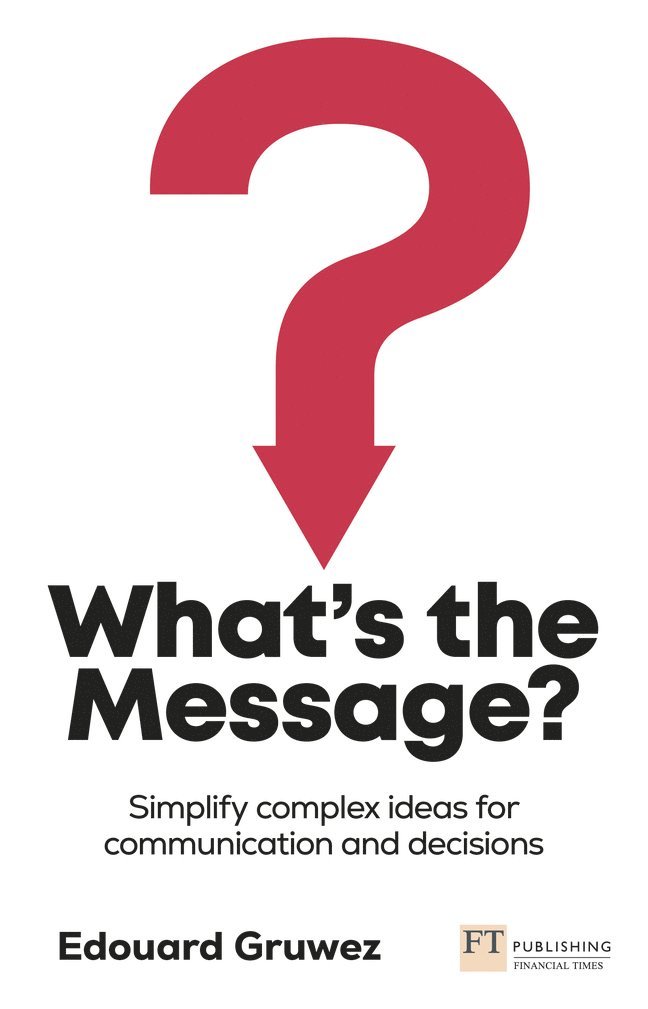 What's the Message? Simplify complex ideas for communication and decisions 1