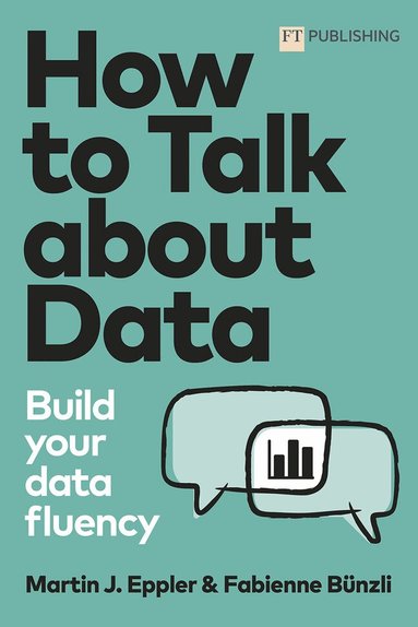 Martin Eppler, Fabienne Bünzli - How to Talk about Data: Build your data fluency, Häftad