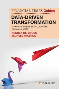 bokomslag The Financial Times Guide to Data-Driven Transformation: How to drive substantial business value with data analytics