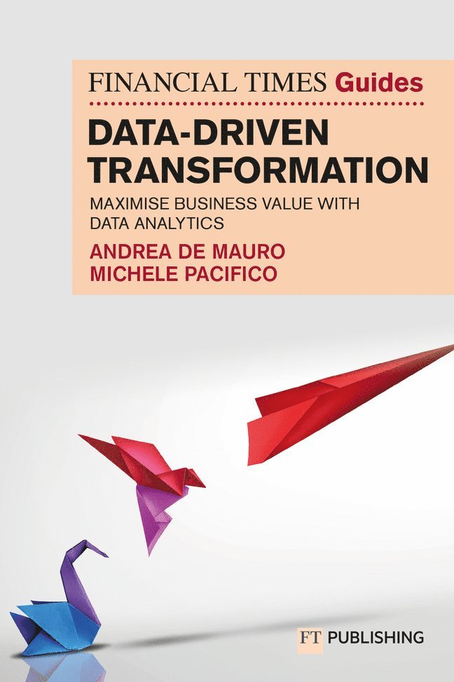 The Financial Times Guide to Data-Driven Transformation: How to drive substantial business value with data analytics 1