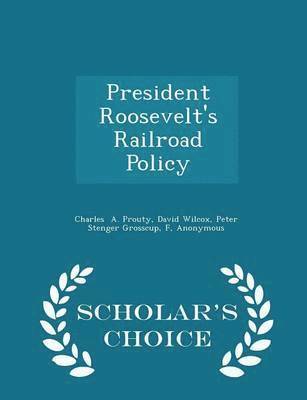 President Roosevelt's Railroad Policy - Scholar's Choice Edition 1