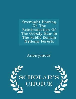 bokomslag Oversight Hearing on the Reintroduction of the Grizzly Bear in the Public Domain National Forests - Scholar's Choice Edition