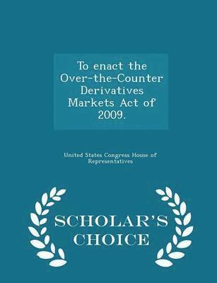 To Enact the Over-The-Counter Derivatives Markets Act of 2009. - Scholar's Choice Edition 1