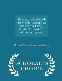 bokomslag To Establish School-To-Work Transition Programs for All Students, and for Other Purposes. - Scholar's Choice Edition