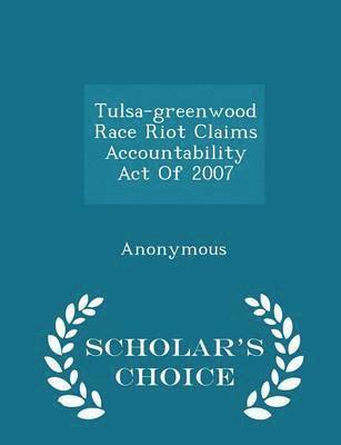 Tulsa-Greenwood Race Riot Claims Accountability Act of 2007 - Scholar's Choice Edition 1