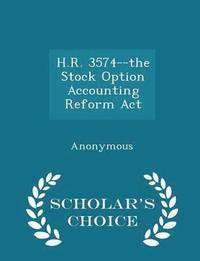 bokomslag H.R. 3574--The Stock Option Accounting Reform ACT - Scholar's Choice Edition