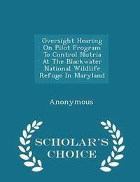 bokomslag Oversight Hearing on Pilot Program to Control Nutria at the Blackwater National Wildlife Refuge in Maryland - Scholar's Choice Edition