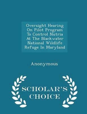 bokomslag Oversight Hearing on Pilot Program to Control Nutria at the Blackwater National Wildlife Refuge in Maryland - Scholar's Choice Edition