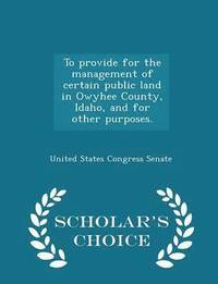 bokomslag To Provide for the Management of Certain Public Land in Owyhee County, Idaho, and for Other Purposes. - Scholar's Choice Edition