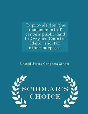 bokomslag To Provide for the Management of Certain Public Land in Owyhee County, Idaho, and for Other Purposes. - Scholar's Choice Edition