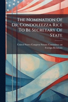 Nomination Of Dr. Condoleezza Rice To Be Secretary Of State, Häftad