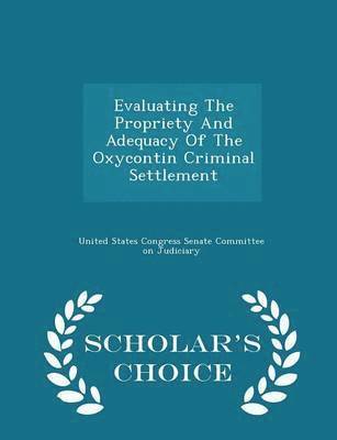 Evaluating the Propriety and Adequacy of the Oxycontin Criminal Settlement - Scholar's Choice Edition 1