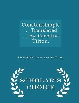 Edmondo De Amicis, Caroline Tilton - Constantinople ... Translated ... by Caroline Tilton. - Scholar's Choice Edition, Häftad