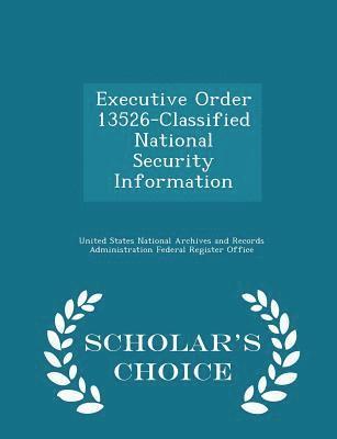 Executive Order 13526-Classified National Security Information - Scholar's Choice Edition 1