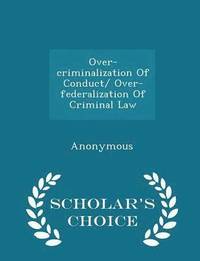 bokomslag Over-Criminalization of Conduct/ Over-Federalization of Criminal Law - Scholar's Choice Edition