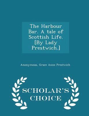 bokomslag The Harbour Bar. a Tale of Scottish Life. [by Lady Prestwich.] - Scholar's Choice Edition