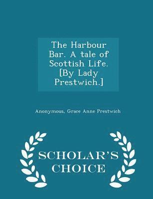 Anonymous, Grace Anne Prestwich - Harbour Bar. a Tale of Scottish Life. [by Lady Prestwich.] - Scholar's Choice Edition, Häftad