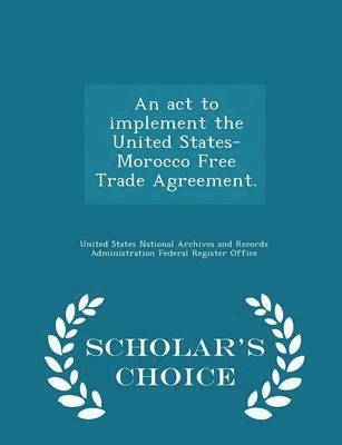 bokomslag An ACT to Implement the United States-Morocco Free Trade Agreement. - Scholar's Choice Edition