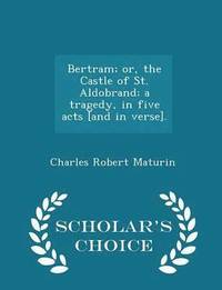 bokomslag Bertram; Or, the Castle of St. Aldobrand; A Tragedy, in Five Acts [and in Verse]. - Scholar's Choice Edition
