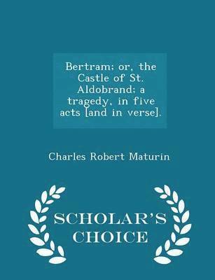 Charles Robert Maturin - Bertram; Or, the Castle of St. Aldobrand; A Tragedy, in Five Acts [and in Verse]. - Scholar's Choice Edition, Häftad