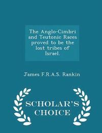 bokomslag The Anglo-Cimbri and Teutonic Races Proved to Be the Lost Tribes of Israel. - Scholar's Choice Edition