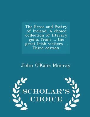 bokomslag The Prose and Poetry of Ireland. A choice collection of literary gems from ... the great Irish writers ... Third edition. - Scholar's Choice Edition