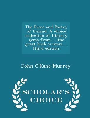 Prose and Poetry of Ireland. A choice collection of literary gems from ... the great Irish writers ... Third edition. - Scholar's Choice Edition