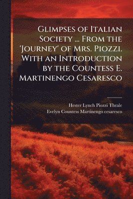 Glimpses of Italian Society ... From the 'Journey' of Mrs. Piozzi. With an Introduction by the Countess E. Martinengo Cesaresco