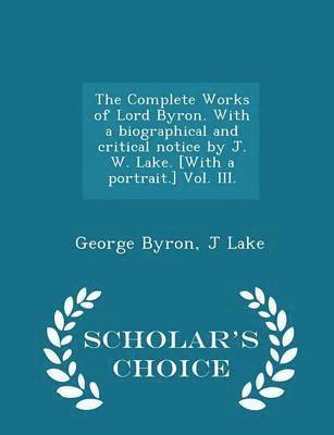 bokomslag The Complete Works of Lord Byron. with a Biographical and Critical Notice by J. W. Lake. [with a Portrait.] Vol. III. - Scholar's Choice Edition