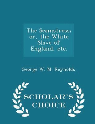 George W M Reynolds - Seamstress; Or, the White Slave of England, Etc. - Scholar's Choice Edition, Häftad