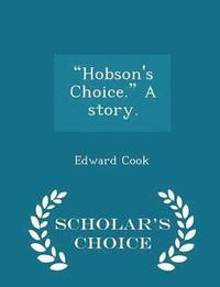 bokomslag Hobson's Choice. a Story. - Scholar's Choice Edition