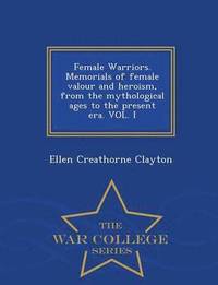 bokomslag Female Warriors. Memorials of Female Valour and Heroism, from the Mythological Ages to the Present Era. Vol. I - War College Series