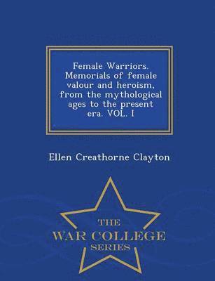 bokomslag Female Warriors. Memorials of Female Valour and Heroism, from the Mythological Ages to the Present Era. Vol. I - War College Series